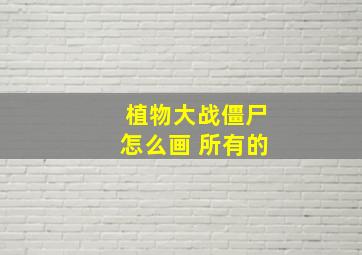 植物大战僵尸怎么画 所有的